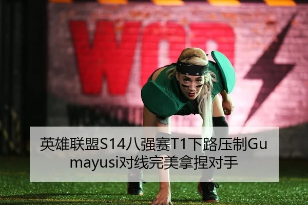 英雄联盟S14八强赛T1下路压制Gumayusi对线完美拿捏对手